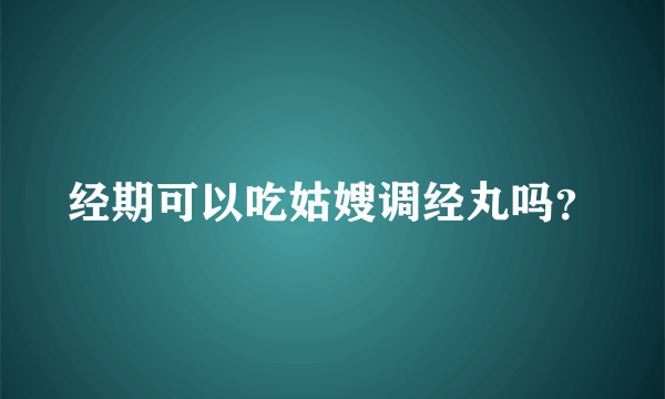 经期可以吃姑嫂调经丸吗？