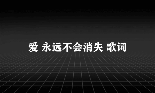 爱 永远不会消失 歌词