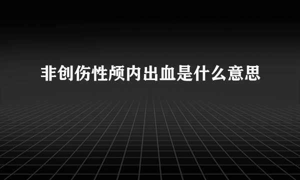 非创伤性颅内出血是什么意思