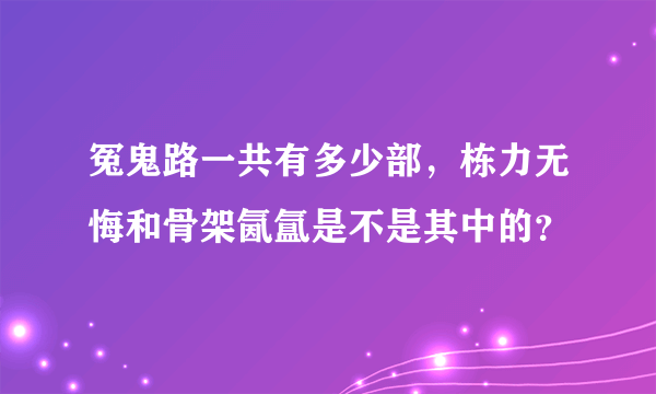 冤鬼路一共有多少部，栋力无悔和骨架氤氲是不是其中的？