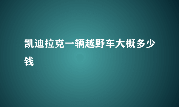 凯迪拉克一辆越野车大概多少钱