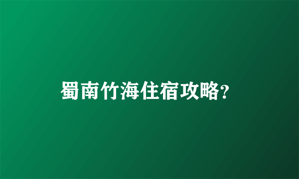 蜀南竹海住宿攻略？