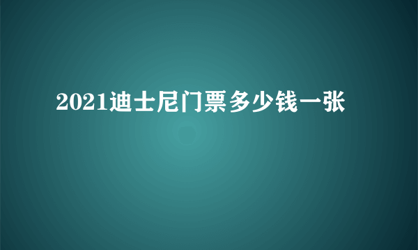 2021迪士尼门票多少钱一张