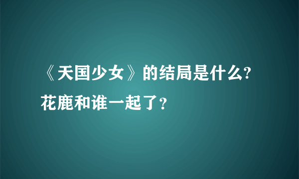 《天国少女》的结局是什么?花鹿和谁一起了？