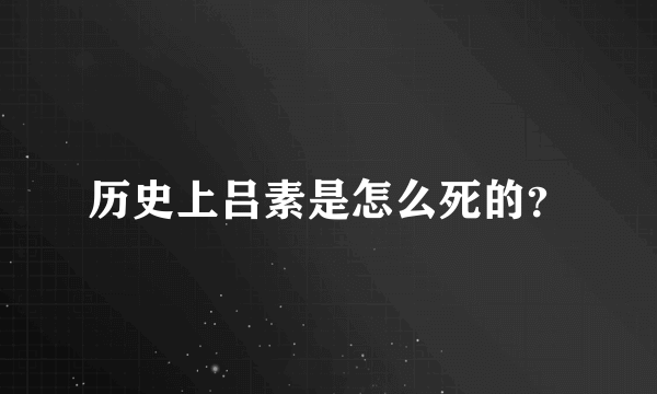 历史上吕素是怎么死的？