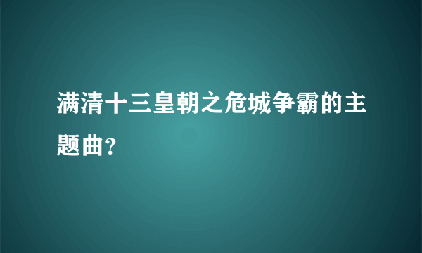 满清十三皇朝之危城争霸的主题曲？