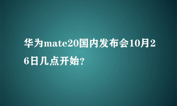 华为mate20国内发布会10月26日几点开始？