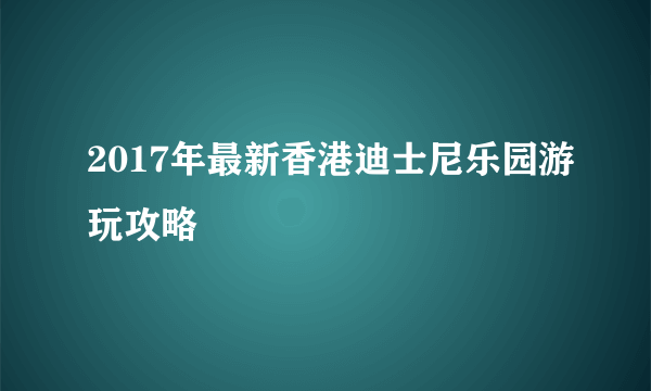 2017年最新香港迪士尼乐园游玩攻略