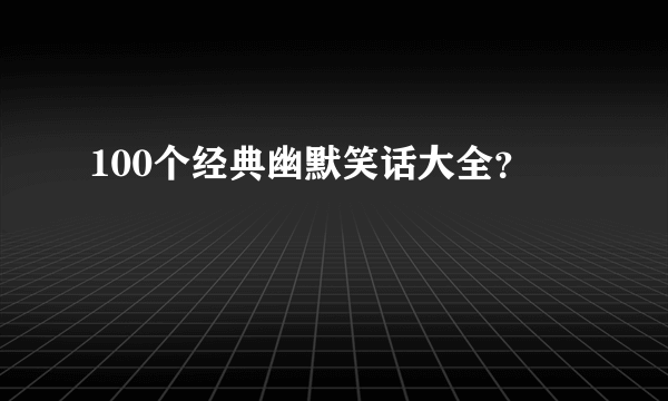 100个经典幽默笑话大全？