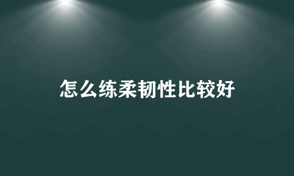 怎么练柔韧性比较好