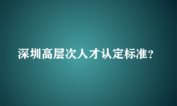 深圳高层次人才认定标准？