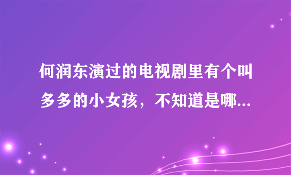 何润东演过的电视剧里有个叫多多的小女孩，不知道是哪部电视剧了？