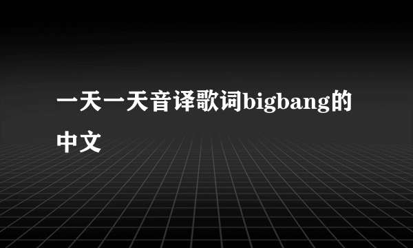 一天一天音译歌词bigbang的中文