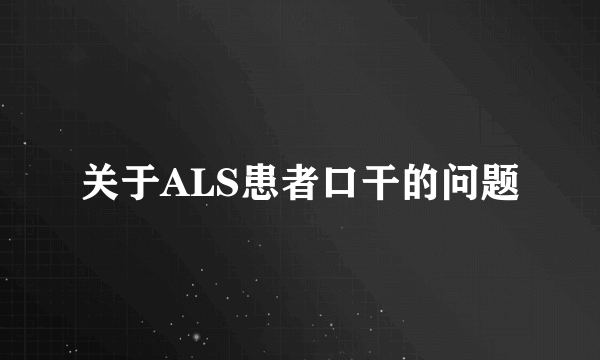 关于ALS患者口干的问题