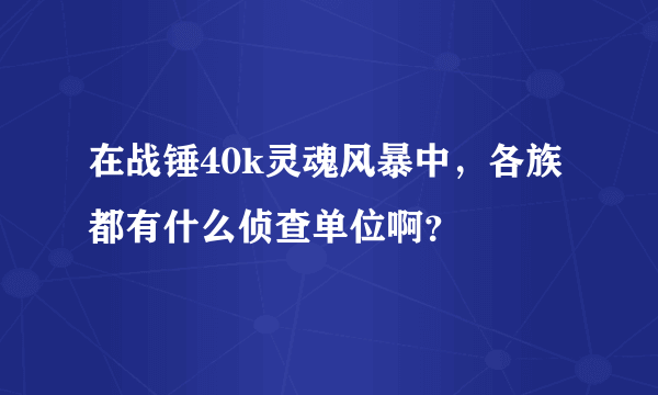 在战锤40k灵魂风暴中，各族都有什么侦查单位啊？