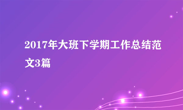 2017年大班下学期工作总结范文3篇