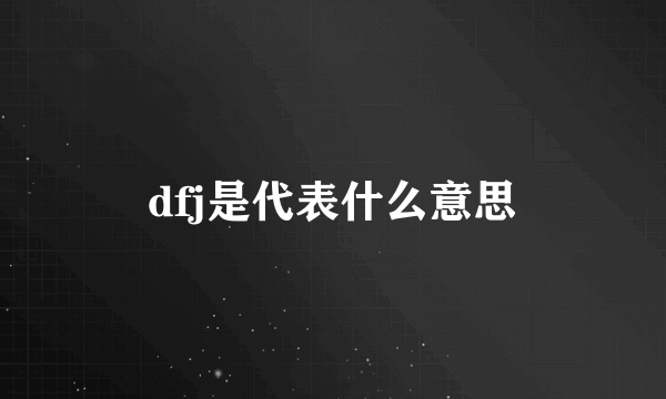 dfj是代表什么意思