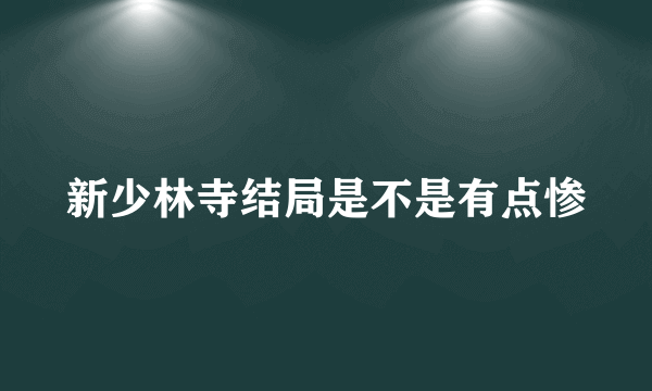 新少林寺结局是不是有点惨