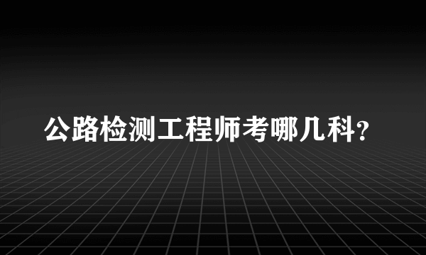 公路检测工程师考哪几科？