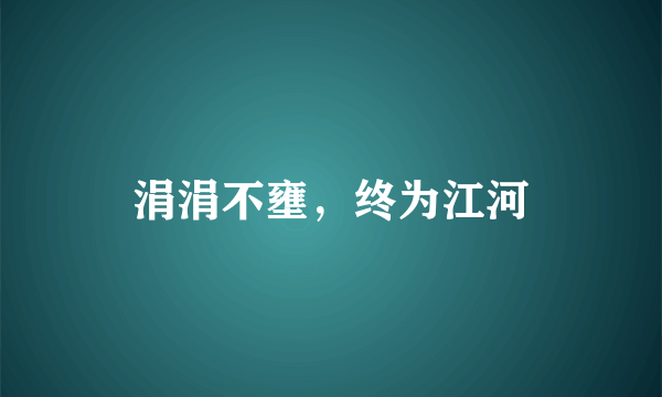 涓涓不壅，终为江河