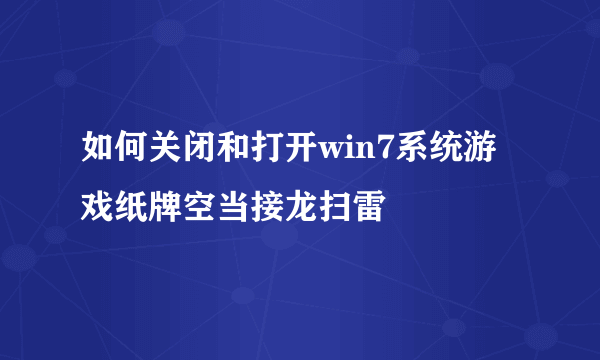 如何关闭和打开win7系统游戏纸牌空当接龙扫雷