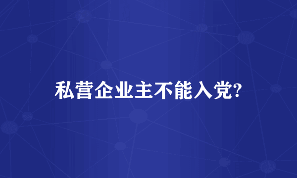 私营企业主不能入党?