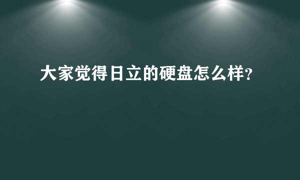 大家觉得日立的硬盘怎么样？