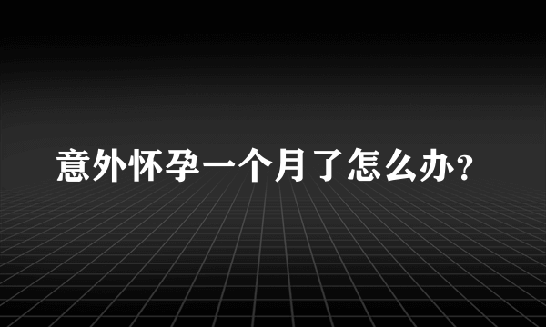 意外怀孕一个月了怎么办？