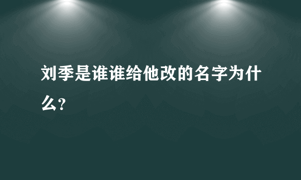 刘季是谁谁给他改的名字为什么？