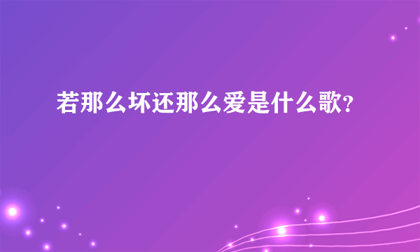 若那么坏还那么爱是什么歌？