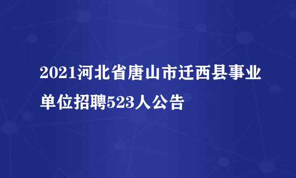 2021河北省唐山市迁西县事业单位招聘523人公告