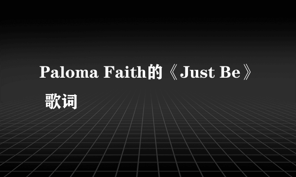 Paloma Faith的《Just Be》 歌词