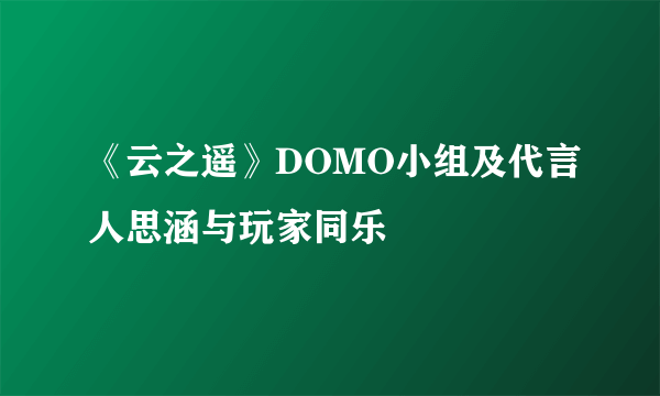 《云之遥》DOMO小组及代言人思涵与玩家同乐