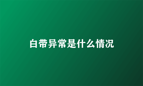 白带异常是什么情况