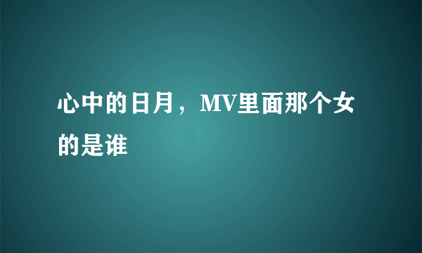 心中的日月，MV里面那个女的是谁