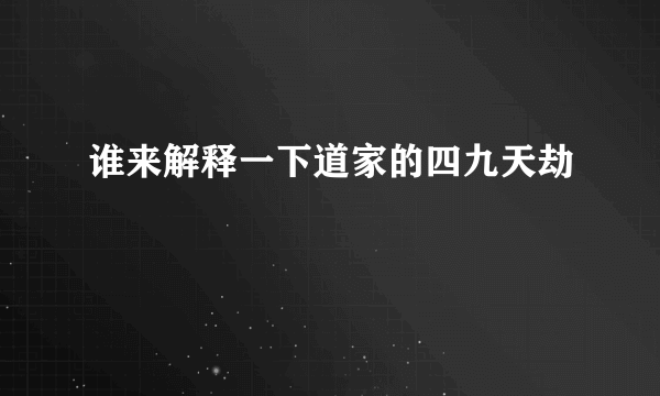 谁来解释一下道家的四九天劫