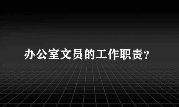 办公室文员的工作职责？