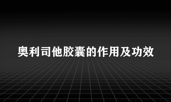 奥利司他胶囊的作用及功效