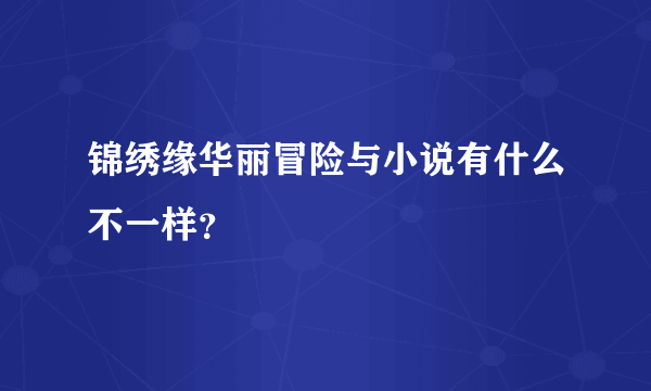 锦绣缘华丽冒险与小说有什么不一样？