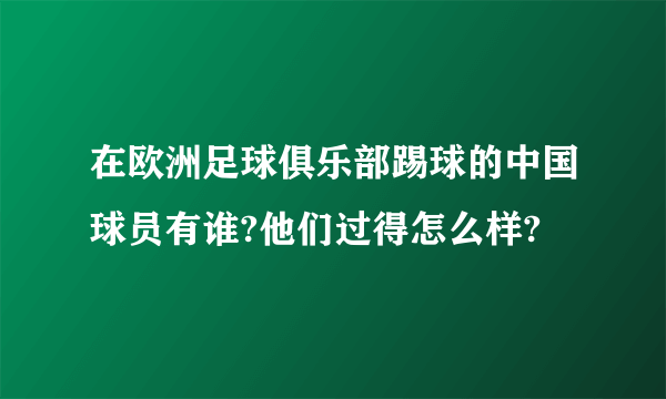 在欧洲足球俱乐部踢球的中国球员有谁?他们过得怎么样?