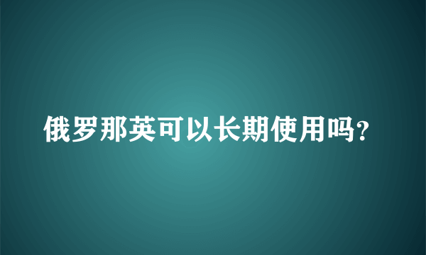 俄罗那英可以长期使用吗？