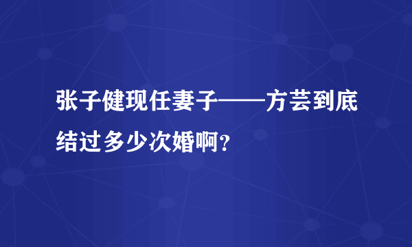 张子健现任妻子——方芸到底结过多少次婚啊？