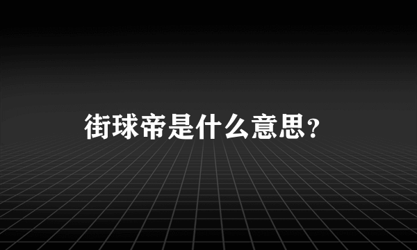 街球帝是什么意思？