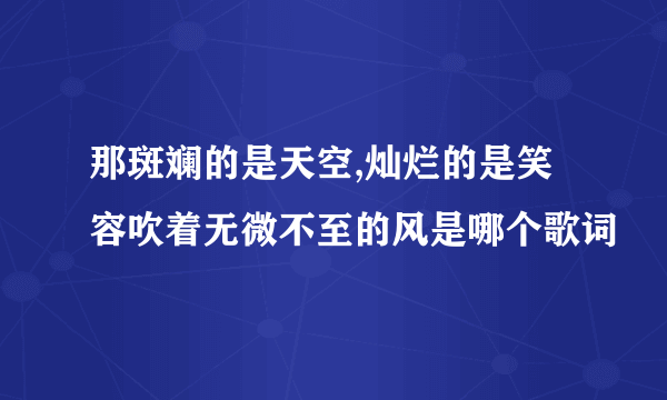 那斑斓的是天空,灿烂的是笑容吹着无微不至的风是哪个歌词