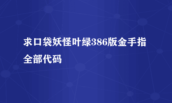 求口袋妖怪叶绿386版金手指全部代码