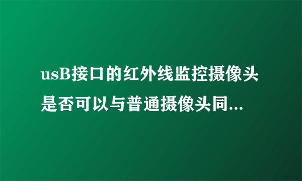 usB接口的红外线监控摄像头是否可以与普通摄像头同时使用吗