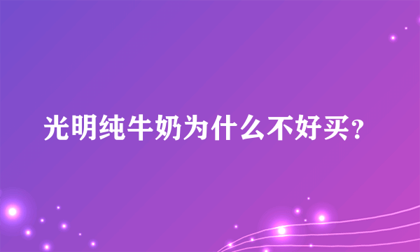 光明纯牛奶为什么不好买？