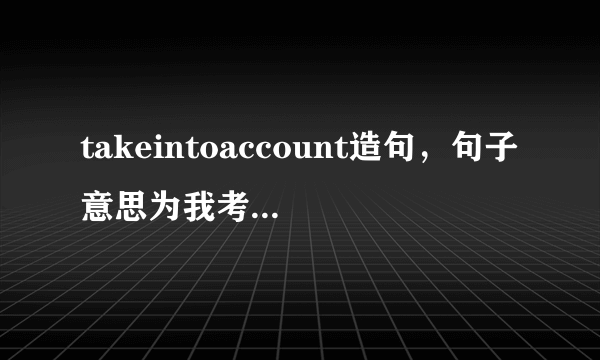 takeintoaccount造句，句子意思为我考虑考虑这件事？