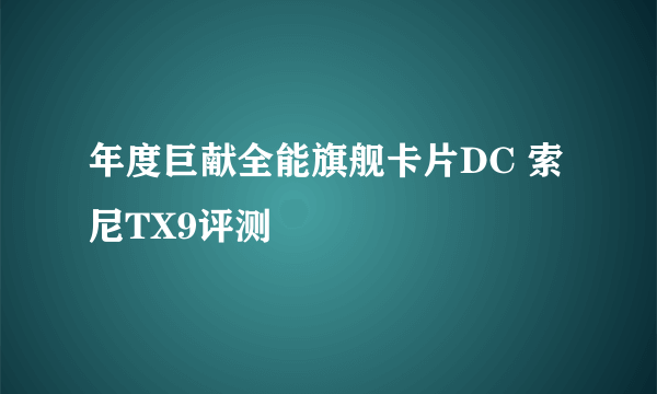 年度巨献全能旗舰卡片DC 索尼TX9评测