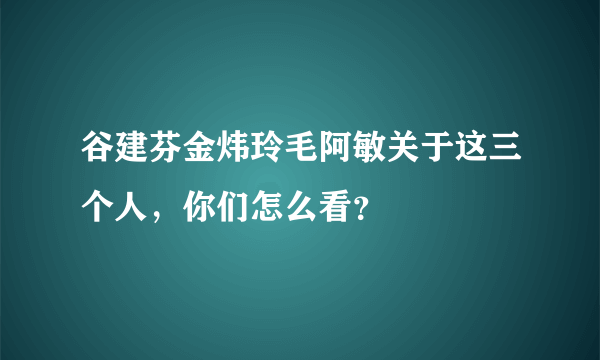 谷建芬金炜玲毛阿敏关于这三个人，你们怎么看？